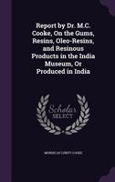 Report by Dr. M.C. Cooke, On the Gums, Resins, Oleo-Resins, and Resinous Products in the India Museum, Or Produced in India 1146728662 Book Cover