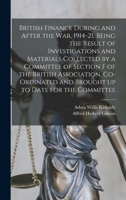 British Finance During and After the war, 1914-21, Being the Result of Investigations and Materials Collected by a Committee of Section F of the ... and Brought up to Date for the Committee 101922830X Book Cover