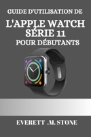 GUIDE D'UTILISATION DE L'APPLE WATCH SÉRIE 11 POUR DÉBUTANTS: Un Manuel Détaillé Étape Par Étape Pour Des Conseils Essentiels, Le Suivi De La Santé, ... Des Fonctionnalités Pro Pour (French Edition) B0FR2B35W3 Book Cover