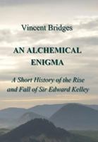 An Alchemical Enigma: A Short History of the Rise and Fall of Sir Edward Kelley 0999663151 Book Cover