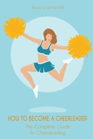 HOW TO BECOME A CHEERLEADER: The Complete Guide  To Cheerleading B085KN378W Book Cover