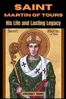 Saint Martin of Tours: His Life and Lasting Legacy B0CMQX7V4C Book Cover