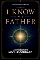 I Know My Father: A Modern Adaptation Inspired by The Teachings of Neville Goddard B0H7JY8H5K Book Cover