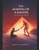 The Making of a Master: Unconscious Purpose, Divine Order, and the Meaning Behind Events and Trauma B0GCFL344Q Book Cover