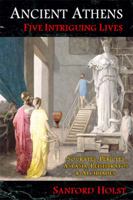 Ancient Athens: Five Intriguing Lives: Socrates, Pericles, Aspasia, Peisistratos & Alcibiades 1945199016 Book Cover