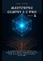 Mastering Gemini 2.5 Pro: A Comprehensive Guide to Google’s Next-Generation AI for Building Intelligent Systems B0F9FD3L59 Book Cover