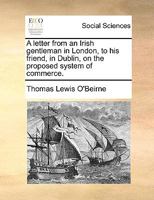 A letter from an Irish gentleman in London, to his friend, in Dublin, on the proposed system of commerce. 1140961179 Book Cover