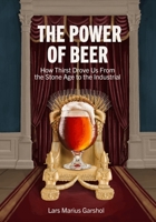 The Power of Beer: How Thirst Drove Us From the Stone Age to the Industrial 1291600701 Book Cover