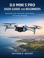 DJI MINI 5 PRO USER GUIDE FOR BEGINNERS: Step-by-Step Setup, Flight Safety, Camera Mastery, and Stunning Aerial Shots B0GCHQMH4D Book Cover