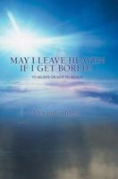 May I Leave Heaven If I Get Bored?: To Believe Or Not To Believe 0595394574 Book Cover