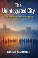 The Unintegrated City: Why Post Industrial Cities Struggle to Turn Diversity into Growth B0GXRXVNWQ Book Cover