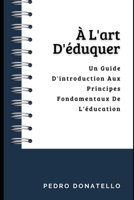 À L'art D'éduquer: Un Guide D'introduction Aux Principes Fondamentaux De L'éducation (Éducation Innovante : Stratégies, Défis et Solutions en Pédagogie) B0CGL86FP6 Book Cover