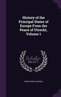 History of the Principal States of Europe from the Peace of Utrecht, Vol. 1 of 2 (Classic Reprint) 1357436440 Book Cover