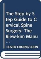 Step by Step Guide to Cervical Spine Surgery, The: The Riew-Kim Manual for Cervical Spine Surgery 9814578177 Book Cover