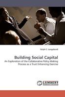 Building Social Capital: An Exploration of the Collaborative Policy Making Process as a Trust Enhancing Exercise 383830747X Book Cover
