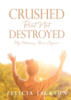 Crushed But Not Destroyed: My Testimony: Born Again! 166284607X Book Cover