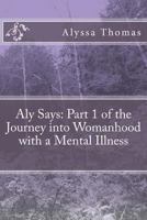 Aly Says Part 1: of the Journey into Womanhood with a Mental Illness 1502717735 Book Cover