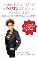 Learn How I Made a Fortune While in College: Real-Life Student Strategy Guide: Get Paid, Get Noticed, Now 0983828709 Book Cover