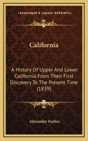 California: A History of Upper & Lower California From Their First Discovery to The Present Time: Comprising an Account of The Climate, Soil, Natural ... Establishments and Condition of The 1015753493 Book Cover