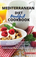 Mediterranean Diet Breakfast Cookbook: Live Longer and Healthier with Mediterranean Diet and Lifestyle. Easy to Follow Recipes to Start Mediterranean Diet 1801321744 Book Cover