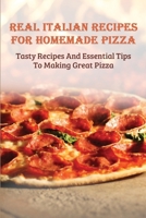 Real Italian Recipes For Homemade Pizza: Tasty Recipes And Essential Tips To Making Great Pizza: Homemade Pizza Tips B0974G69DL Book Cover