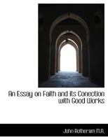 An Essay on Faith and Its Conection with Good Works 0526938099 Book Cover