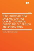 True Stories of New England Captives Carried to Canada During the Old French and Indian Wars 1290333564 Book Cover