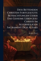 Deß Bettenden Christen Fortgesetzte Betrachtungen Ueber Das Geheime Leben Jesu Christi Im Allerheiligen Sacrament Deß Altars: Auf Alle Donnerstäg Deß Gantzen Jahrs... 1247830330 Book Cover