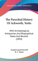 The Parochial History Of Ackworth, Yorks: With Archaeological, Antiquarian And Biographical Notes & Records 116560406X Book Cover