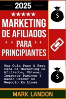 Marketing de Afiliados Para Principiantes: Una Guía Paso A Paso Para El Marketing De Afiliados, Obtener Ingresos Pasivos Y Hacer Crecer Su Negocio En Línea (Spanish Edition) B0CR2RXFR9 Book Cover