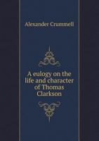 A Eulogy on the Life and Character of Thomas Clarkson 5519004307 Book Cover