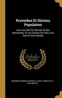 Proverbes Et Dictons Populaires: Avec Les Dits Du Mercier Et Des Marchands, Et Les Crieries de Paris, Aux Xxiie Et Xive Si�cles 2013096070 Book Cover