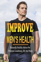 Improve Men's Health: Naturally Healthy Advice For Prostate Conditions, ED, And More: How To Treat Prostate Cancer B095G5JXBM Book Cover