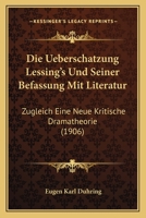 Die Ueberschatzung Lessing's Und Seiner Befassung Mit Literatur: Zugleich Eine Neue Kritische Dramatheorie (1906) 1168051924 Book Cover