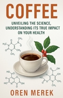 Coffee: Unveiling the Science, Understanding Its True Impact on Your Health B0FFF4Z8J9 Book Cover
