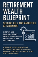 Retirement Wealth Blueprint: Selling IULs and Annuities at Seminars: A Step-by-Step Guide for Attorney Brokers to Build Wealth, Protect Clients, and ... Wealth, Protect Clients, and Stay Compliant) B0F1LZYKHW Book Cover