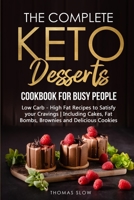 The Complete Keto Desserts Cookbook for Busy People: Low Carb - High Fat Recipes to Satisfy your Cravings - Including Cakes, Fat Bombs, Brownies and Delicious Cookies 1801651116 Book Cover