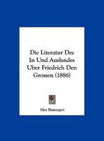 Die Literatur Des In Und Auslandes Uber Friedrich Den Grossen (1886) 116111100X Book Cover