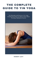 The Complete Guide to Yin Yoga: The Philosophy and Practice of Yin Yoga; Including Everything You Need to Know About This Deep, Meditative Practice B0915H32QB Book Cover