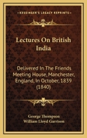 Lectures On British India: Delivered In The Friends Meeting House, Manchester, England, In October, 1839 127560434X Book Cover