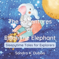 The Adventures of Elijah the Elephant: Sleepytime Tales for Explorers B0BRLVNY4M Book Cover