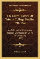 The Early History Of Trinity College Dublin, 1591-1660: As Told In Contemporary Records On Occasion Of Its Tercentenary 1017116121 Book Cover