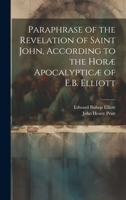 Paraphrase of the Revelation of Saint John, According to the Horæ Apocalypticæ of E.B. Elliott 1019437510 Book Cover