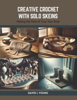 Creative Crochet with Solo Skeins: Making the Most of Your Yarn Book B0CSDTMRK3 Book Cover