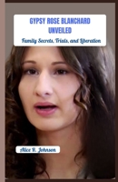 Gypsy Rose Blanchard Unveiled: Family Secrets, Trials, and Liberation B0CR8BCZ62 Book Cover