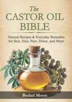 The Castor Oil Bible: Natural Recipes & Everyday Remedies for Skin, Hair, Pain, Detox, and More B0FKS21R2N Book Cover