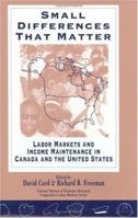 Small Differences That Matter: Labor Markets and Income Maintenance in Canada and the United States (National Bureau of Economic Research--Comparative Labor Markets Series) 0226092836 Book Cover