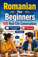 Romanian for Beginners A1: 100 Real-Life Conversations: Everyday Dialogues for Romanian, Greetings, Food, Shopping, Travel, Work, English Translation, Vocabulary and Exercises B0H8M1DM27 Book Cover