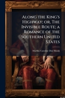 Along The King's Highway; Or The Invisible Route: A Romance Of The Southern United States 1171768559 Book Cover