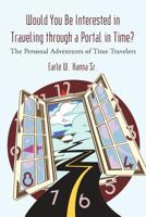 Would You Be Interested in Traveling Through a Portal in Time?: The Personal Adventures of Time Travelers 1462007066 Book Cover